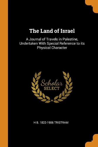 The Land of Israel: A Journal of Travels in Palestine, Undertaken with Special Reference to Its Physical Character
