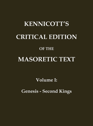 KENNICOTT'S CRITICAL EDITION OF THE MASORETIC TEXT (Vol. 1 Genesis - Second Kings)
