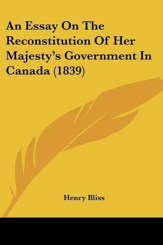 An Essay On The Reconstitution Of Her Majesty's Government In Canada (1839)