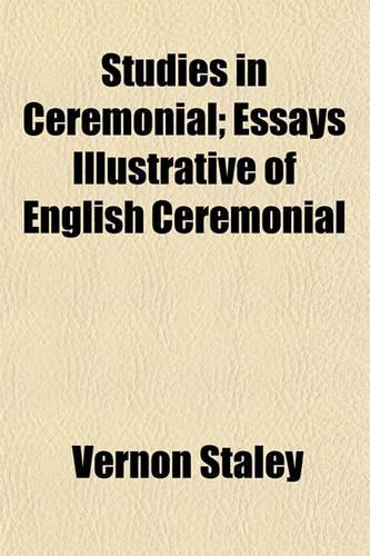 Studies in Ceremonial; Essays Illustrative of English Ceremonial: (English)