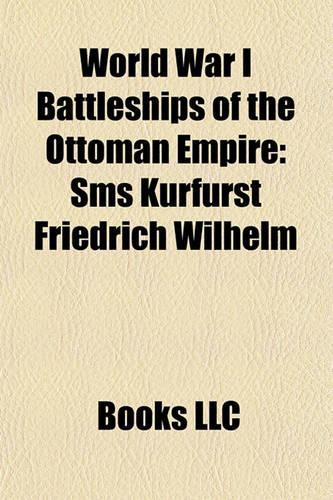 World War I Battleships of the Ottoman Empire: SMS Kurfrst Friedrich Wilhelm, SMS Weienburg, Ottoman Battleship Mesudiye(English)