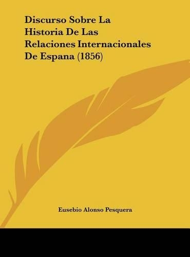 Discurso Sobre La Historia de Las Relaciones Internacionales de Espana (1856)
