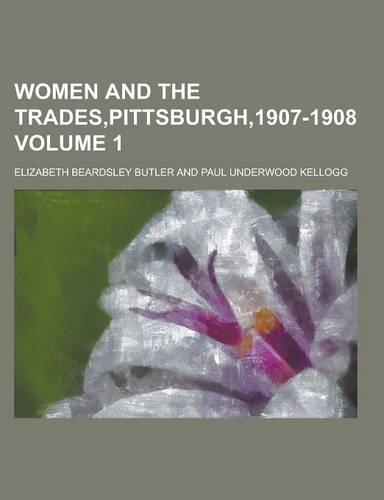 Women and the Trades, Pittsburgh,1907-1908 Volume 1
