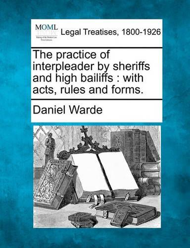 The Practice of Interpleader by Sheriffs and High Bailiffs: With Acts, Rules and Forms.(English)