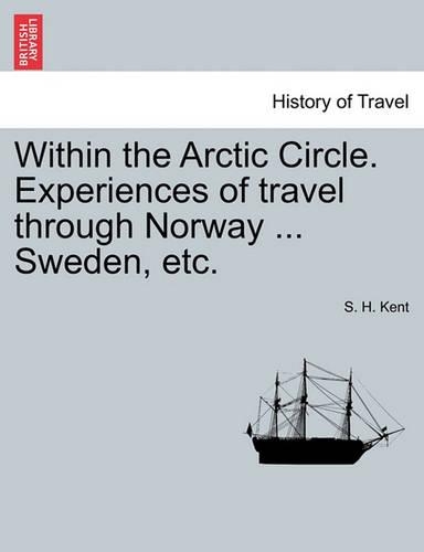 Within the Arctic Circle. Experiences of Travel Through Norway ... Sweden, Etc. Volume I: (English)