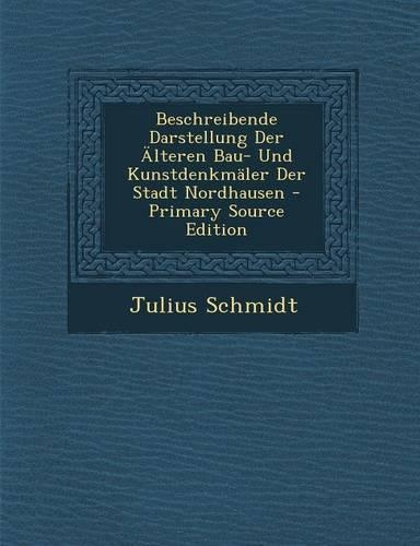 Beschreibende Darstellung Der Alteren Bau- Und Kunstdenkmaler Der Stadt Nordhausen - Primary Source Edition: (German)
