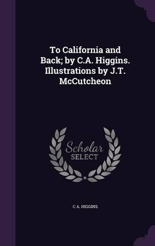 To California and Back; By C.A. Higgins. Illustrations by J.T. McCutcheon