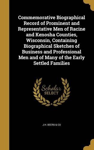 Commemorative Biographical Record of Prominent and Representative Men of Racine and Kenosha Counties, Wisconsin, Containing Biographical Sketches of Business and Professional Men and of Many of the Early Settled Families
