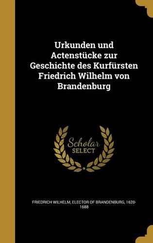 Urkunden Und Actenstucke Zur Geschichte Des Kurfursten Friedrich Wilhelm Von Brandenburg