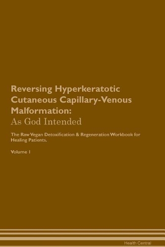 Reversing Hyperkeratotic Cutaneous Capillary-Venous Malformation: As God Intended The Raw Vegan Plant-Based Detoxification & Regeneration Workbook for Healing Patients. Volume 1