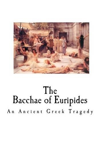 The Bacchae of Euripides: An Ancient Greek Tragedy(Euripides - Greek Tragedy)