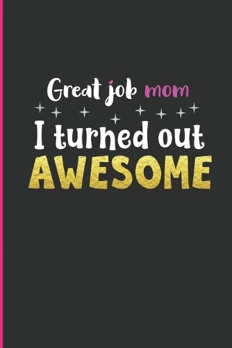 Great Job Mom, I Turned Out Awesome