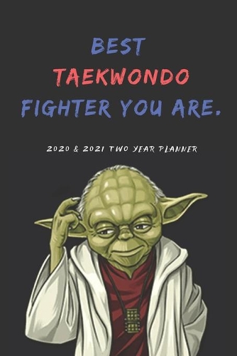 Best Taekwondo Fighter 2020 & 2021 Two Year Weekly Planner - Funny Gift - Agenda Notebook for New Year Planning, To-Do Lists, Appointment: 24 Month Calendar For Daily Plans - Yoda Quote for Tae Kwon Do Student, Teacher, Marital Arts or Star Wars Fan