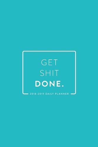 2018-2019 Daily Planner; Get Shit Done: 18-Month Planner, July 2018 - December 2019, Teal, 6"x9"