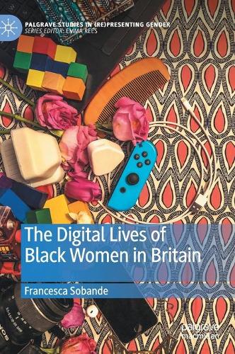 The Digital Lives of Black Women in Britain: (Palgrave Studies in (Re)Presenting Gender)