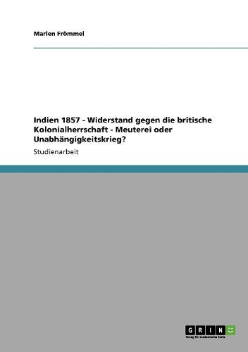 Indien 1857 - Widerstand gegen die britische Kolonialherrschaft - Meuterei oder Unabhängigkeitskrieg?