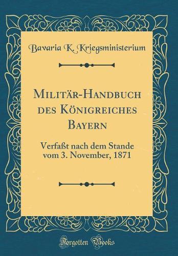 Militär-Handbuch des Königreiches Bayern: Verfaßt nach dem Stande vom 3. November, 1871 (Classic Reprint)