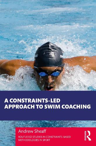 A Constraints-Led Approach to Swim Coaching: (Routledge Studies in Constraints-Based Methodologies in Sport)