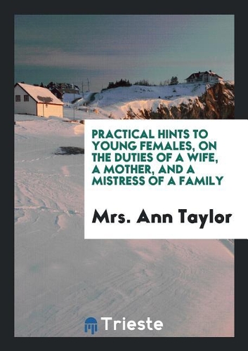 Practical Hints to Young Females, on the Duties of a Wife, a Mother, and a Mistress of a Family