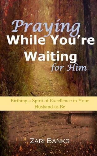 Praying While You're Waiting for Him: Birthing a Spirit of Excellence in Your Husband-To-Be(English)