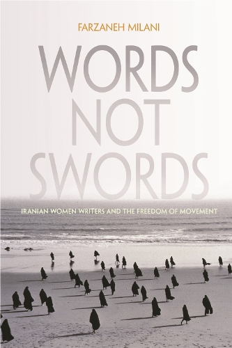 Words, Not Swords: Iranian Women Writers and the Freedom of Movement(Gender, Culture, and Politics in the Middle East)