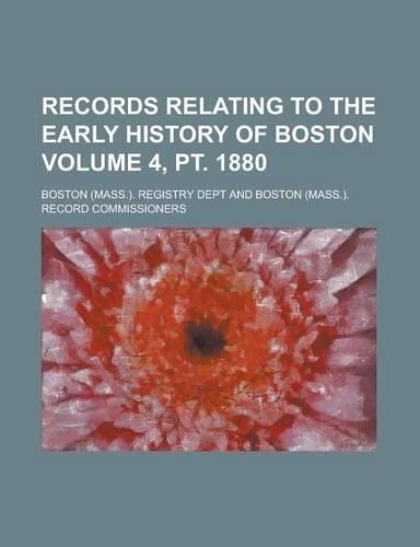 Records Relating to the Early History of Boston Volume 4, PT. 1880: (English)