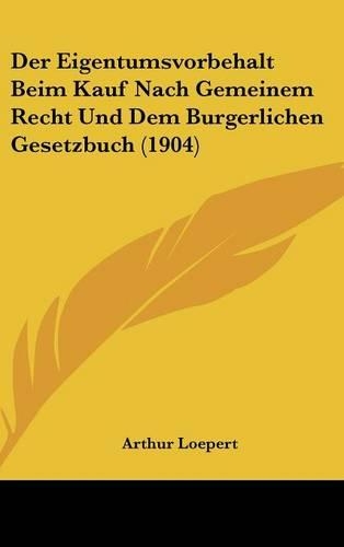 Der Eigentumsvorbehalt Beim Kauf Nach Gemeinem Recht Und Dem Burgerlichen Gesetzbuch (1904)