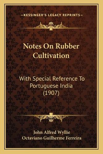 Notes On Rubber Cultivation: With Special Reference To Portuguese India (1907)(English)