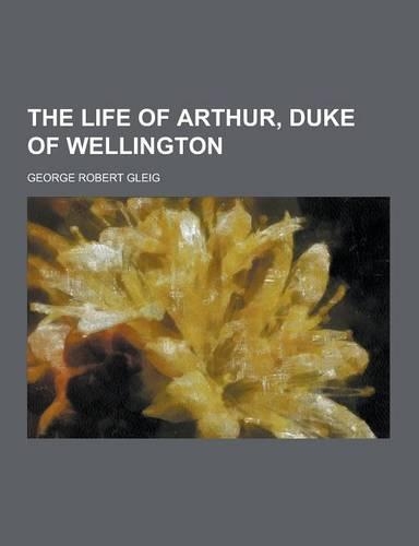 The Life of Arthur, Duke of Wellington