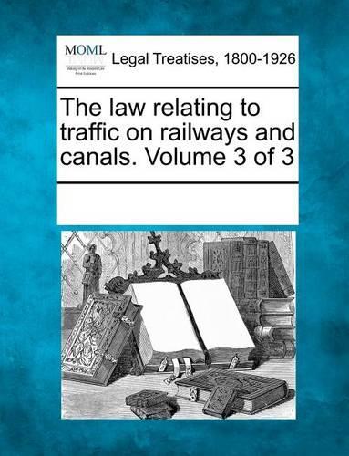 The law relating to traffic on railways and canals. Volume 3 of 3: (English)