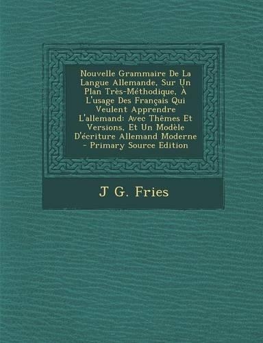 Nouvelle Grammaire de La Langue Allemande, Sur Un Plan Tres-Methodique, A L'Usage Des Francais Qui Veulent Apprendre L'Allemand