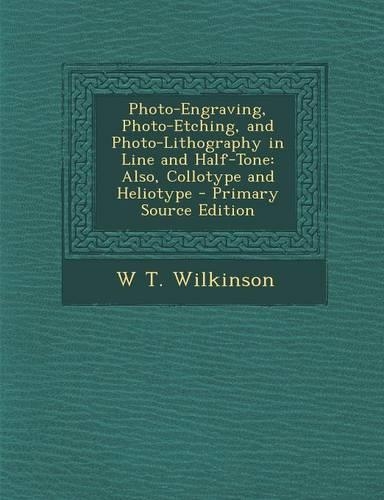 Photo-Engraving, Photo-Etching, and Photo-Lithography in Line and Half-Tone: Also, Collotype and Heliotype - Primary Source Edition