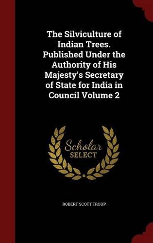 The Silviculture of Indian Trees. Published Under the Authority of His Majesty's Secretary of State for India in Council Volume 2
