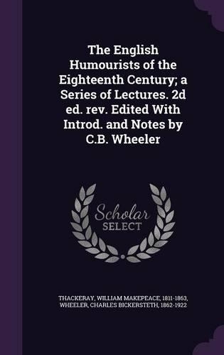 The English Humourists of the Eighteenth Century; A Series of Lectures. 2D Ed. REV. Edited with Introd. and Notes by C.B. Wheeler
