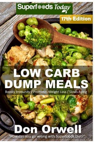 Low Carb Dump Meals: Over 230+ Low Carb Slow Cooker Meals, Dump Dinners Recipes, Quick & Easy Cooking Recipes, Antioxidants & Phytochemicals, Soups Stews and Chilis, Slo(7 Low Carb Natural Weight Loss Transformation Book)