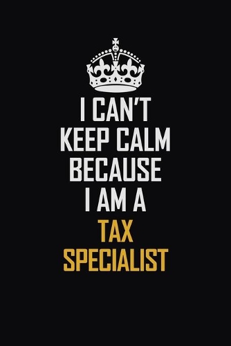 I Can't Keep Calm Because I Am A Tax Specialist: Motivational Career Pride Quote 6x9 Blank Lined Job Inspirational Notebook Journal