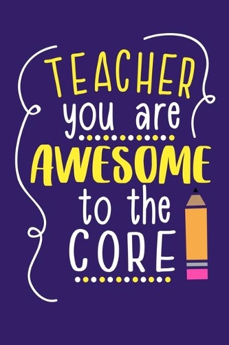Teacher You Are Awesome To The Core: Blank Lined Notebook Journal: Gift For Teachers Appreciation 6x9 - 110 Blank Pages - Plain White Paper - Soft Cover Book