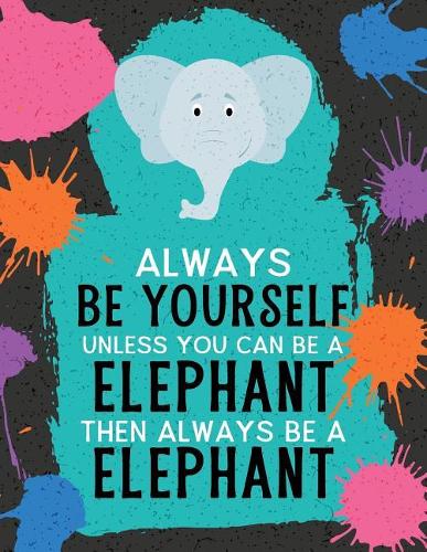Always Be Yourself Unless You Can Be an Elephant Then Always Be an Elephant