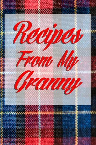 Recipes From My Granny: Collect the recipes handed down from your Scottish or Irish Granny. Tartan cover and room for over 40 recipes. Great Mother's Day Gift
