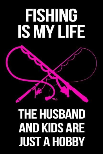 Fishing Is My Life The Husband And Kids Are Just A Hobby