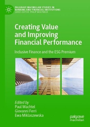Creating Value and Improving Financial Performance: Inclusive Finance and the ESG Premium(Palgrave Macmillan Studies in Banking and Financial Institutions)