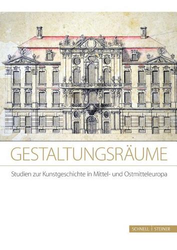 Gestaltungsraume. Studien Zur Kunstgeschichte in Mittel- Und Ostmitteleuropa