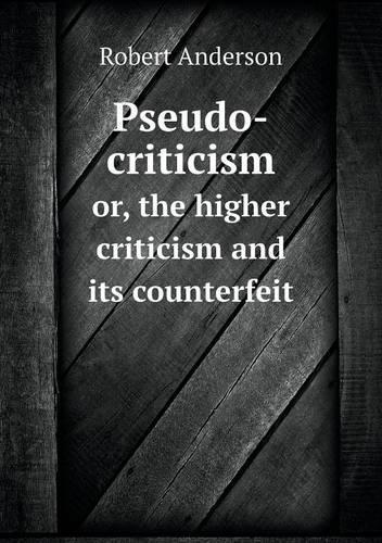 Pseudo-criticism or, the higher criticism and its counterfeit