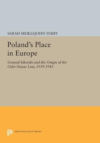 Poland's Place in Europe: General Sikorski and the Origin of the Oder-Neisse Line, 1939-1943(Princeton Legacy Library)