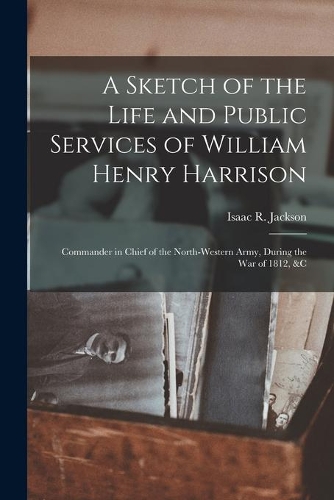 A Sketch of the Life and Public Services of William Henry Harrison
