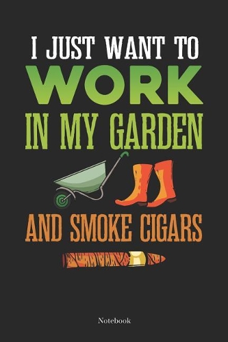 I Just Want To Work in My Garden And Smoke Cigars Notebook: Gardening Notebook Planting Journal Gift (6 x 9 -120 blank pages)