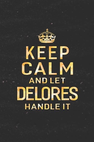 Keep Calm and Let Delores Handle It: First Name Funny Sayings Personalized Customized Names Women Girl Gift Notebook Journal