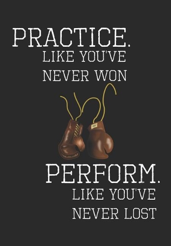 Practice Like You've Never Won Perform Like You've Never Lost: Boxing Notebook, Journal, Blank-Lined Book