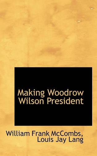 Making Woodrow Wilson President