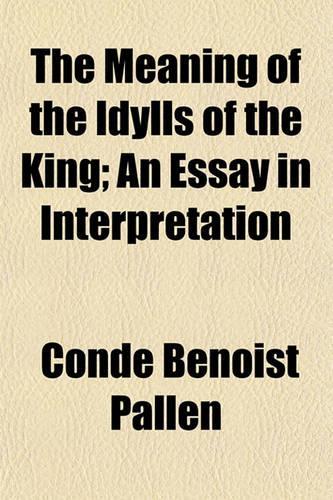 The Meaning of the Idylls of the King; An Essay in Interpretation: (English)
